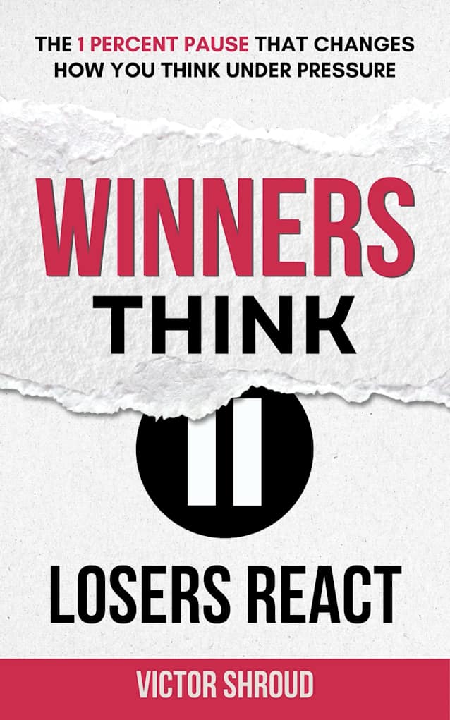 WINNERS THINK, LOSERS REACT: The 1 Percent Pause that Changes How You Think Under Pressure
