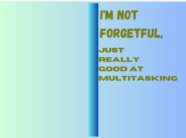 I'm not forgetful, just really good at multitasking