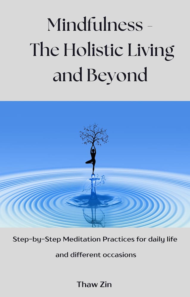 MINDFULNESS – THE HOLISTIC LIVING AND BEYOND: Step-by-Step Meditation Practices for daily life and different occasions
