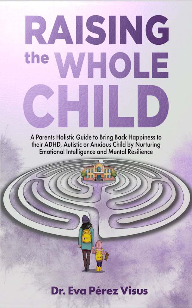 Raising the Whole Child: A Holistic Parenting Guide for ADHD, Autistic and Anxious Children, to Build Emotional Intelligence and Lifelong Resilience.