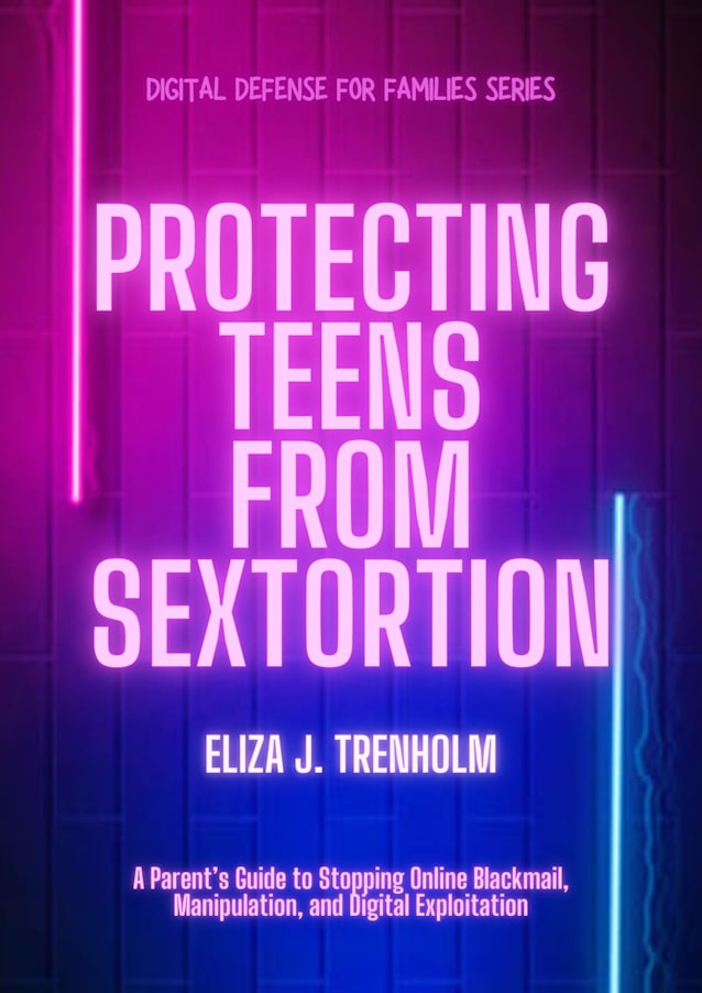 Protecting Teens from Sextortion: A Parent’s Guide to Stopping Online Blackmail, Manipulation, and Digital Exploitation (Digital Defense for Families)