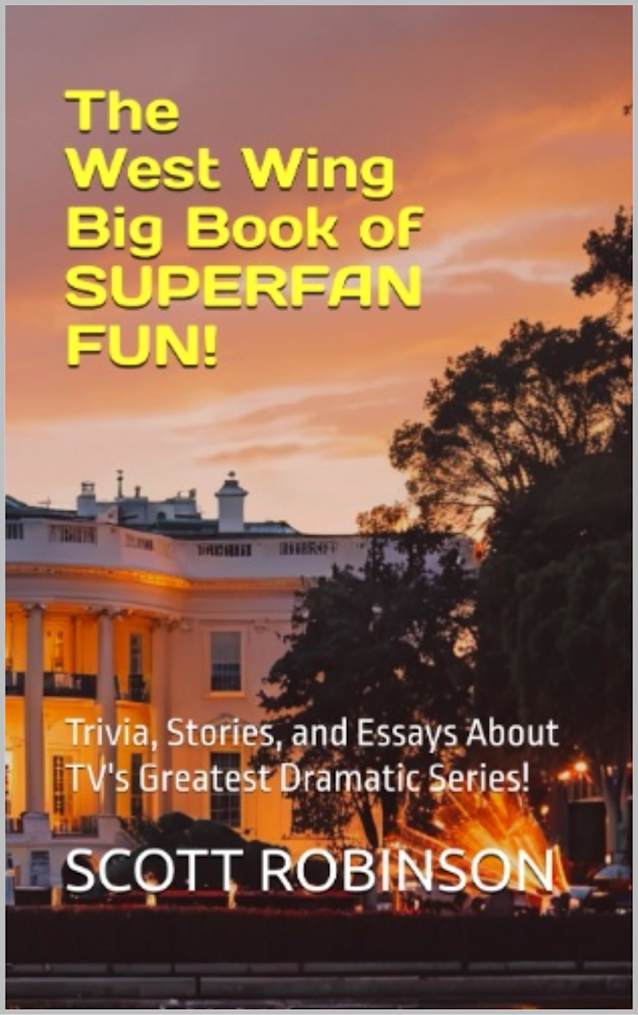 The West Wing Big Book of Superfan Fun!: Trivia, Stories, and Essays About TV’s Greatest Dramatic Series! (What’s Next? 5)