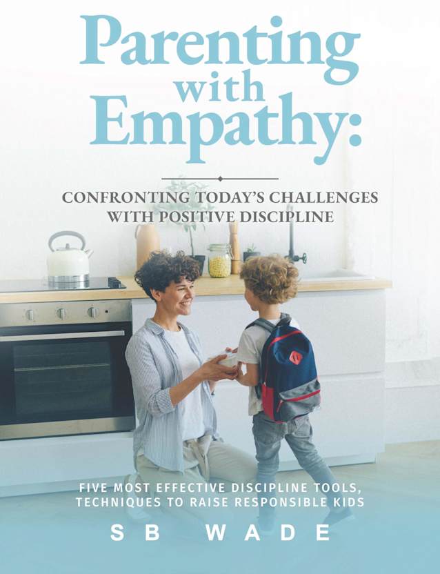 Parenting With Empathy: Confronting Today’s Challenges With Positive Discipline: Five Most Effective Discipline Tools, Techniques to Raise Responsible Kids
