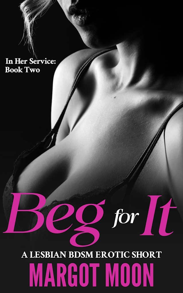 Beg for It: A Lesbian BDSM Erotic Short (In Her Service Book 2)