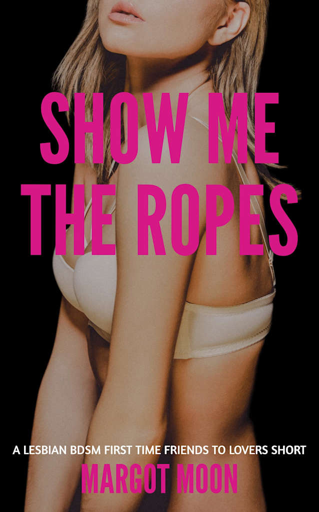 Show Me the Ropes: A Lesbian BDSM First Time Friends to Lovers Short (Sapphic Submission)