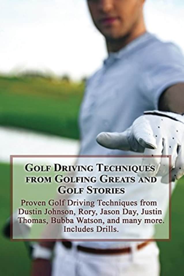 Golf Driving Techniques from Golfing Greats and Stories: Proven Golf Driving Techniques from Dustin Johnson, Rory, Jason Day, Justin Thomas, Bubba Watson, ... many more. Includes Exercises and Drills