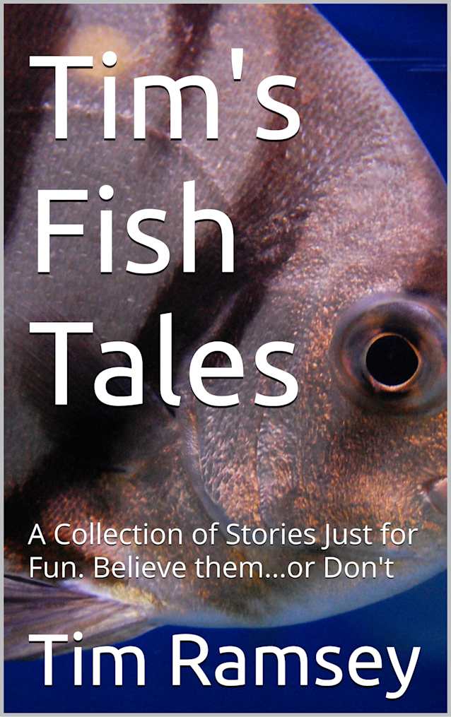 Tim’s Fish Tales: A Collection of Stories Just for Fun. Believe them...or Don’t