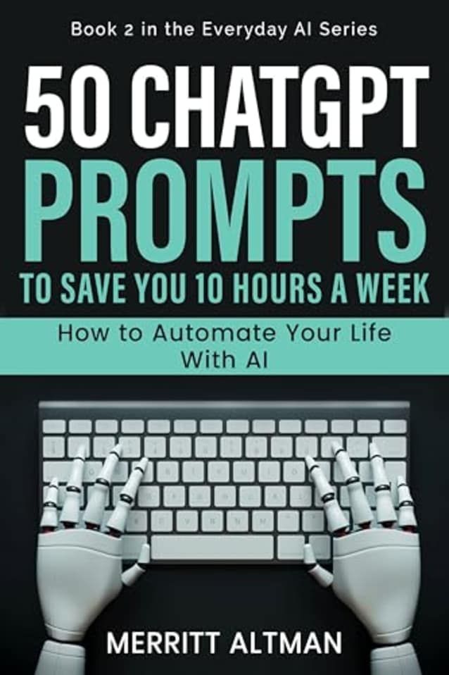 50 ChatGPT Prompts to Save You 10 Hours a Week : How to Automate Your Life With AI (Everyday AI)