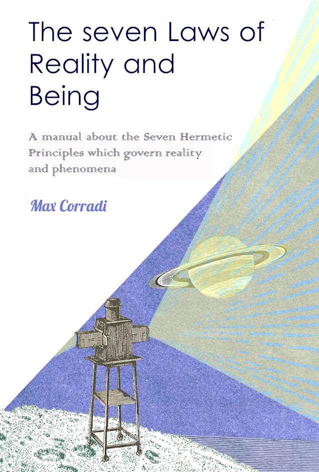 The seven Laws of Reality and Being: A manual about the Seven Hermetic Principles which govern reality and phenomena (Hermetic Wisdom Ontology)