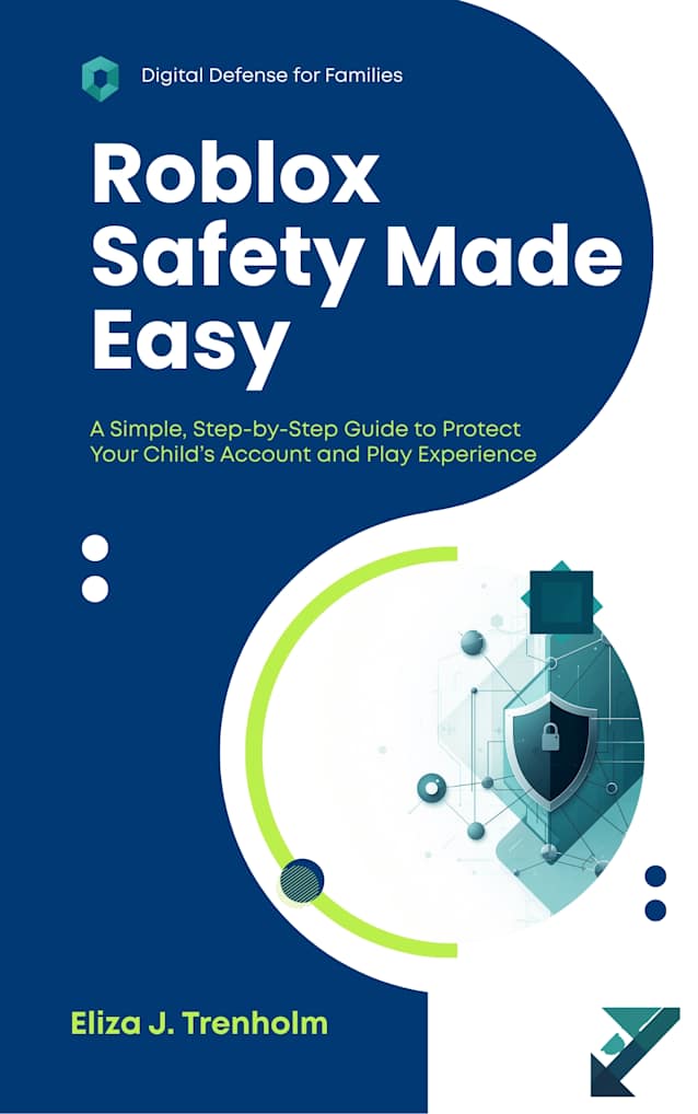 Roblox Safety Made Easy: A Simple, Step-by-Step Guide to Protect Your Child’s Account and Play Experience (Digital Defense for Families)