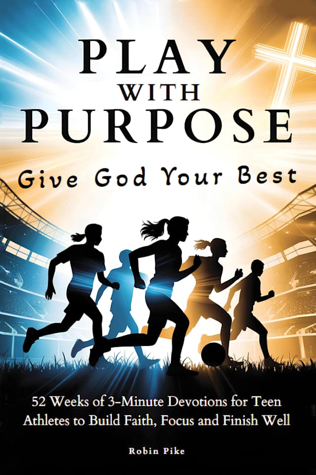 Play With Purpose: Give God Your Best: 52 Weeks of 3-Minute Devotions for Teen Athletes to Build Faith, Focus and Finish Well