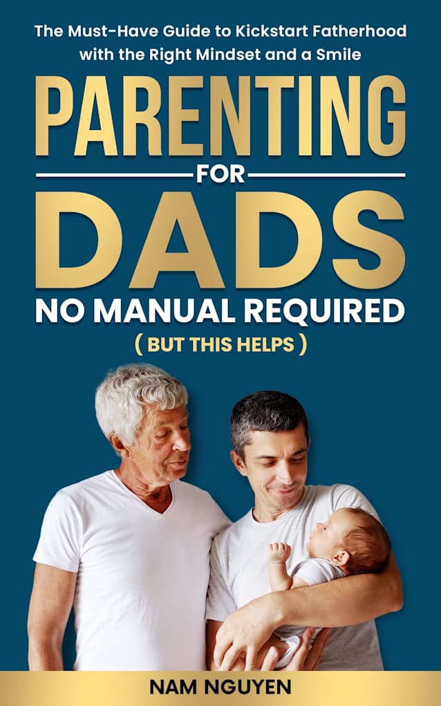 Parenting for Dads No Manual Required (But this helps): The Must-Have Guide to Kickstart Fatherhood with the Right Mindset and a Smile