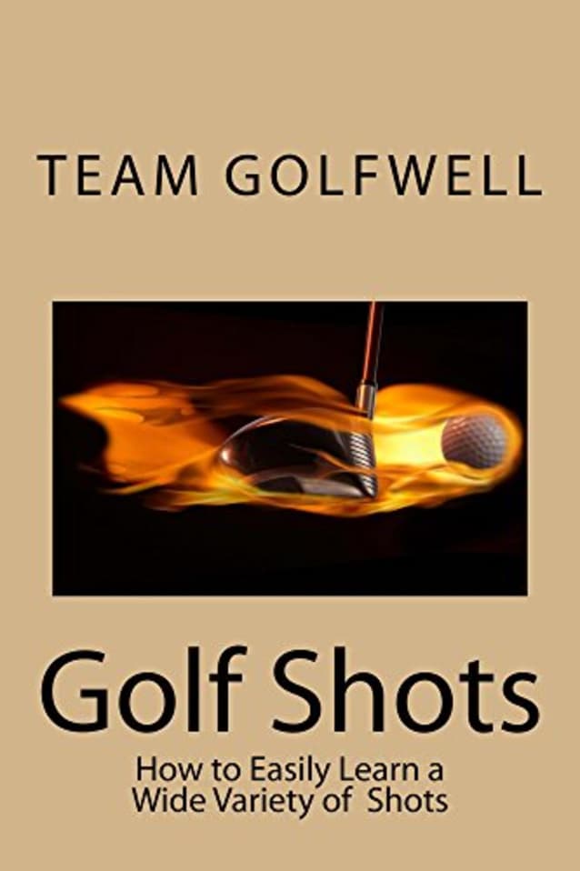 Golf Shots: How to Easily Hit a Wide Variety of Shots like Stingers, Flop Shots, Wet Sand Shots, and Many More for Better Scoring