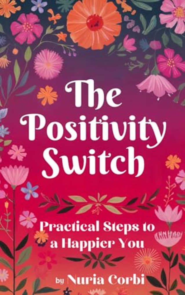 The Positivity Switch: Practical Steps to a Happier You