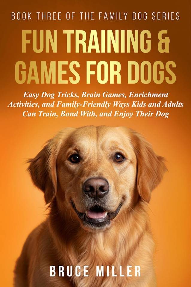 Dog Training & Games: Easy Dog Tricks, Brain Games, Enrichment Activities, and Family-Friendly Ways Kids and Adults Can Train, Bond With, and Enjoy Their Dog (The Family Dog Series Book 3)