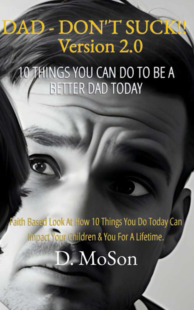 Dad - Don’t Suck! 2.0 10 Things YOU Can Do To Be A Better Dad Today!: Faith based look at how 10 things you do today can impact your children & you for a lifetime!