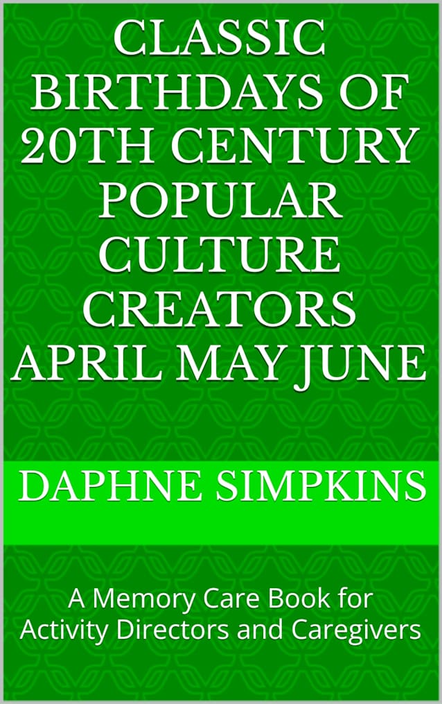 Classic Birthdays of 20th Century Popular Culture Creators April May June: A Memory Care Book for Activity Directors and Caregivers