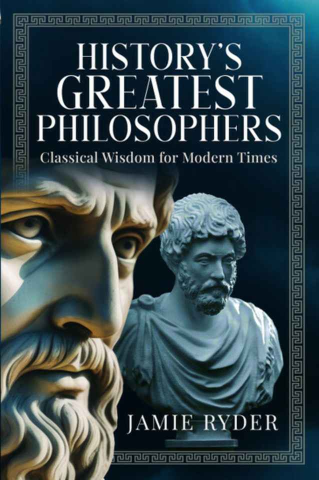 History's Greatest Philosophers: Classical Wisdom For Modern Times