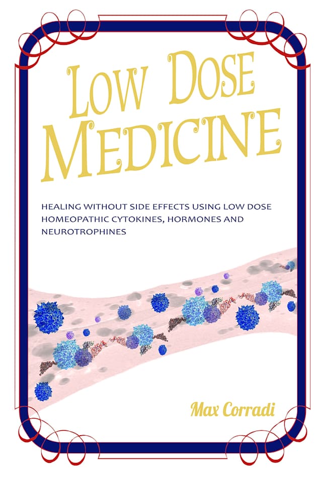 Low dose medicine: Healing without side effects using low dose homeopathic cytokines, interleukins, hormones, and neurotrophines (Self Healing Book 2)