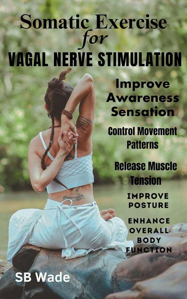 Somatic Exercises for Vagal Nerve Stimulation Improve Awareness, Sensation, and Control of Movement Patterns: Release Muscle Tension, Improve Posture, and Enhance Overall Body Function