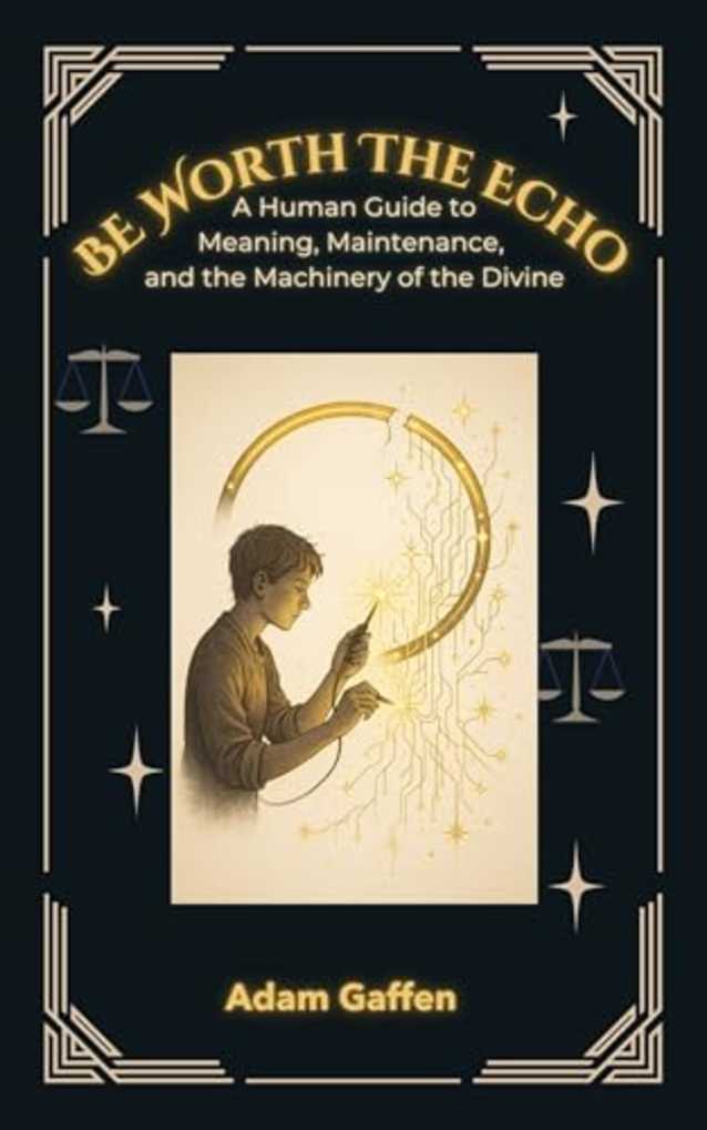 Be Worth the Echo: A Human Guide to Meaning, Metaphysics, and the Machinery of the Divine