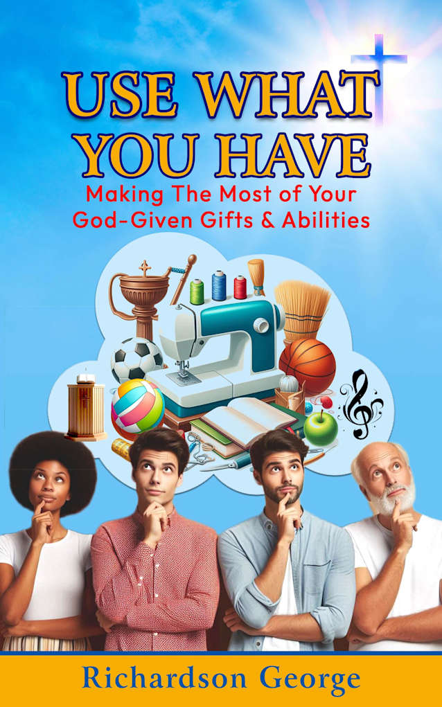 USE WHAT YOU HAVE: Making The Most Of Your God-Given Gifts And Abilities