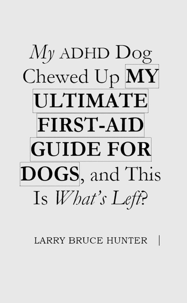 My ADHD Dog Chewed Up MY ULTIMATE FIRST-AID GUIDE FOR DOGS, and This Is What’s Left?