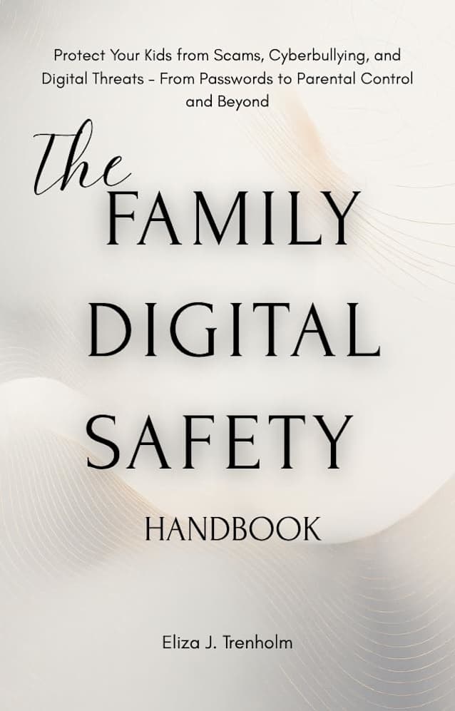 The Family Digital Safety Handbook: The Family Digital Safety Handbook A Parent’s Guide to Cybersecurity, Online Privacy, and Healthy Screen Habits