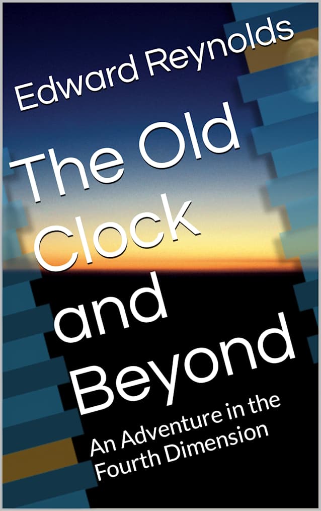 The Old Clock and Beyond: An Adventure in the Fourth Dimension (The Old Clock and Beyond Series Book 1)