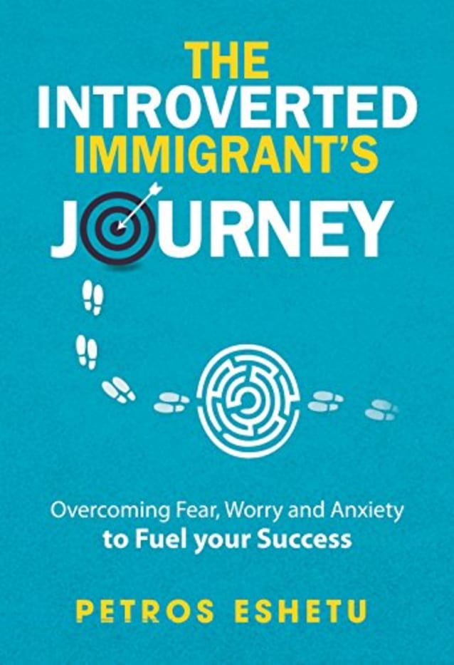 The Introverted Immigrant’s Journey: Overcoming Fear,Worry and Anxiety To Fuel Your Success