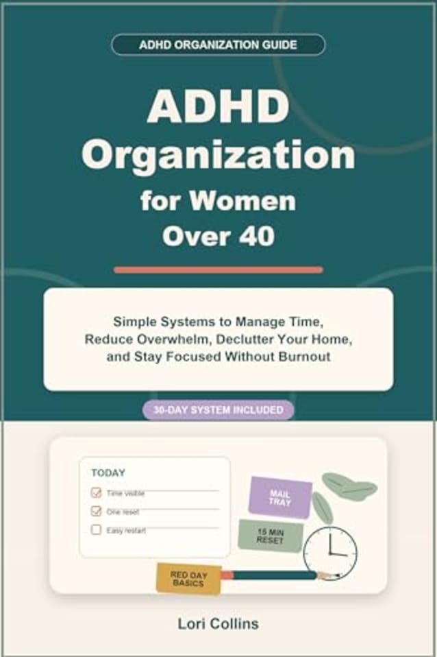ADHD Organization for Women over 40: Simple Systems to Manage Time, Reduce Overwhelm, Declutter Your Home, and Stay Focused Without Burnout
