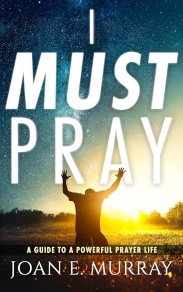 I MUST PRAY: A Guide To A Powerful Prayer Life