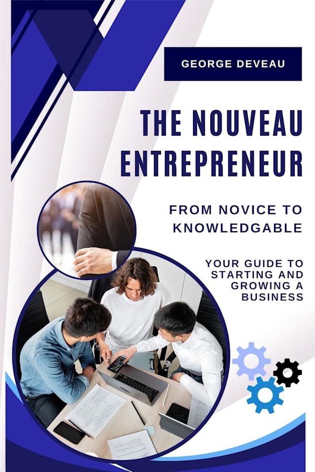 The Nouveau Entrepreneur; Your Guide to Starting and Growing a Business