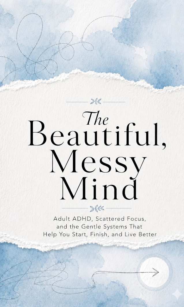 The Beautiful Mess Mind: An Adult ADHD Guide to Procrastination, Focus, and Gentle Systems That Help You Start and Finish