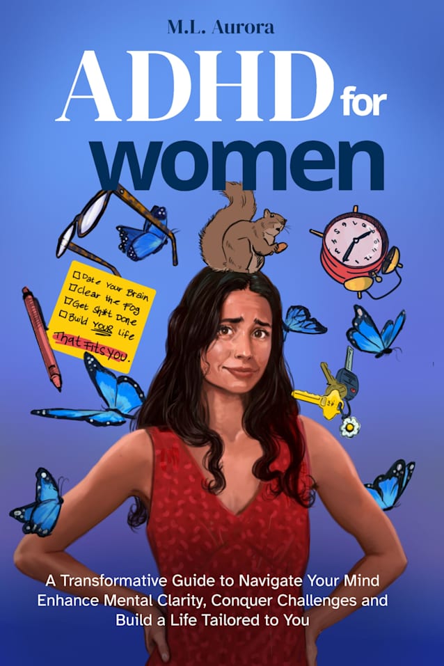 ADHD For Women: A Transformative Guide to Navigate Your Mind, Enhance Mental Clarity, Conquer Challenges, and Build a Life Tailored to You