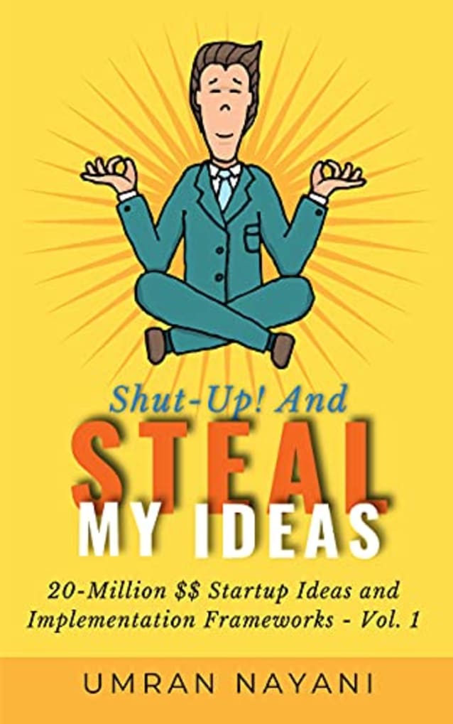 Shut-Up! And Steal My Ideas: 20 - Million Dollar Startup Ideas And Implementation Frameworks - Volume 1