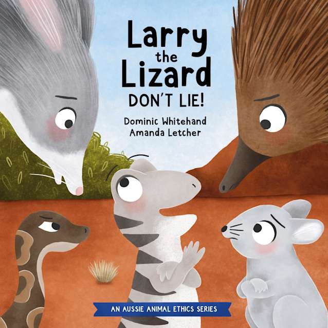 Larry the Lizard - Don’t Lie!: An Adorable Children’s Story Teaching Kids About Telling the Truth and Honesty (Aussie Animal Ethics)
