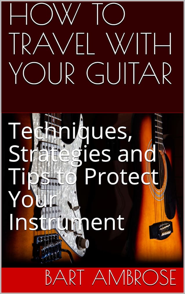 HOW TO TRAVEL WITH YOUR GUITAR: Techniques, Strategies and Tips to Protect Your Instrument