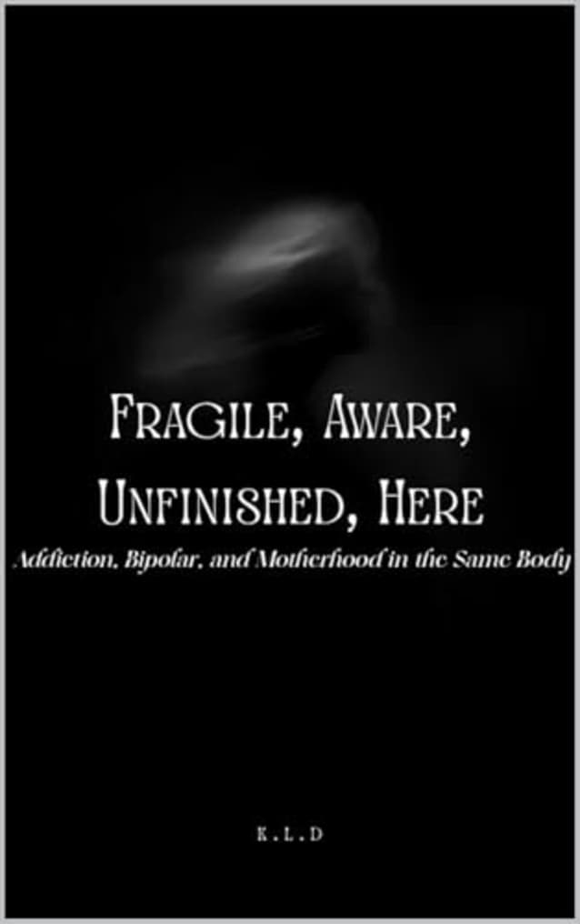 Fragile, Aware, Unfinished, Here: Addiction, Bipolar, and Motherhood in the Same Body