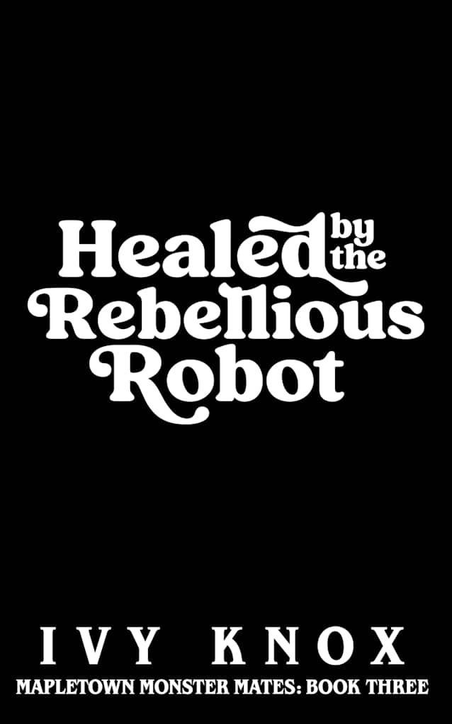 Healed by the Rebellious Robot : Mapletown Monster Mates: Book 3 (An Enemies to Lovers Romance)