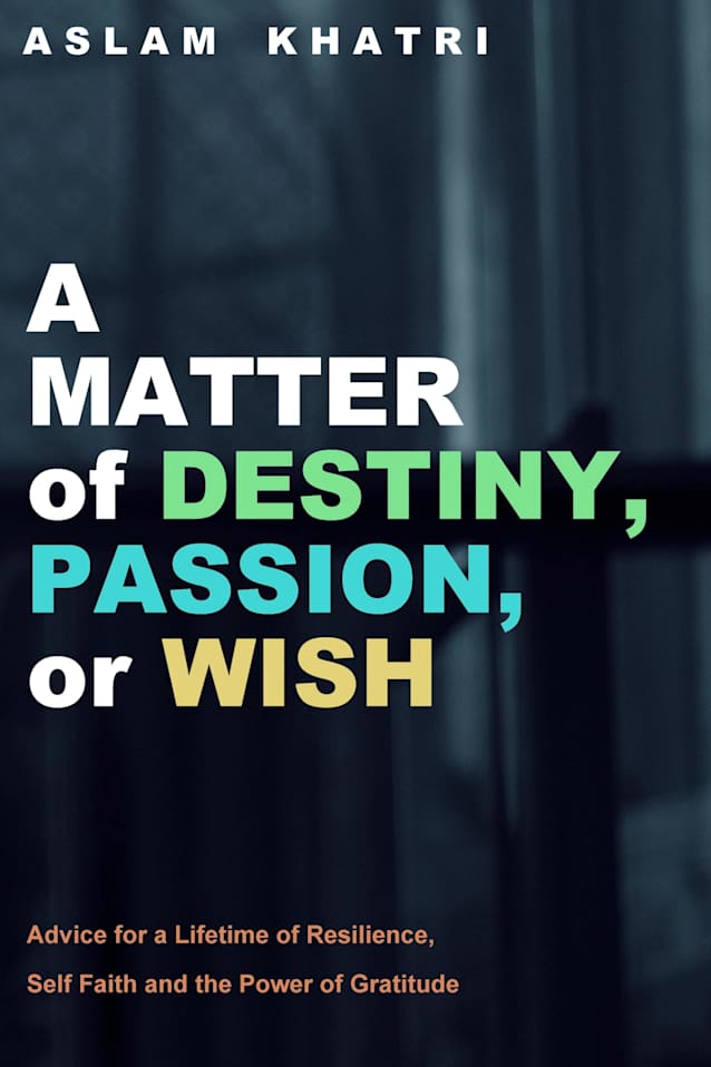 A Matter of Destiny. passion or wish: Advice for a long lifetime of resilience, self faith and the power of gratitude.