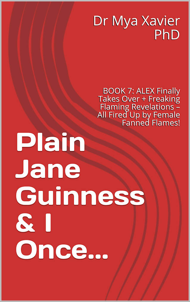 Plain Jane Guinness & I Once...: BOOK 7: ALEX Finally Takes Over + Freaking Flaming Revelations – All Fired Up by Female Fanned Flames!