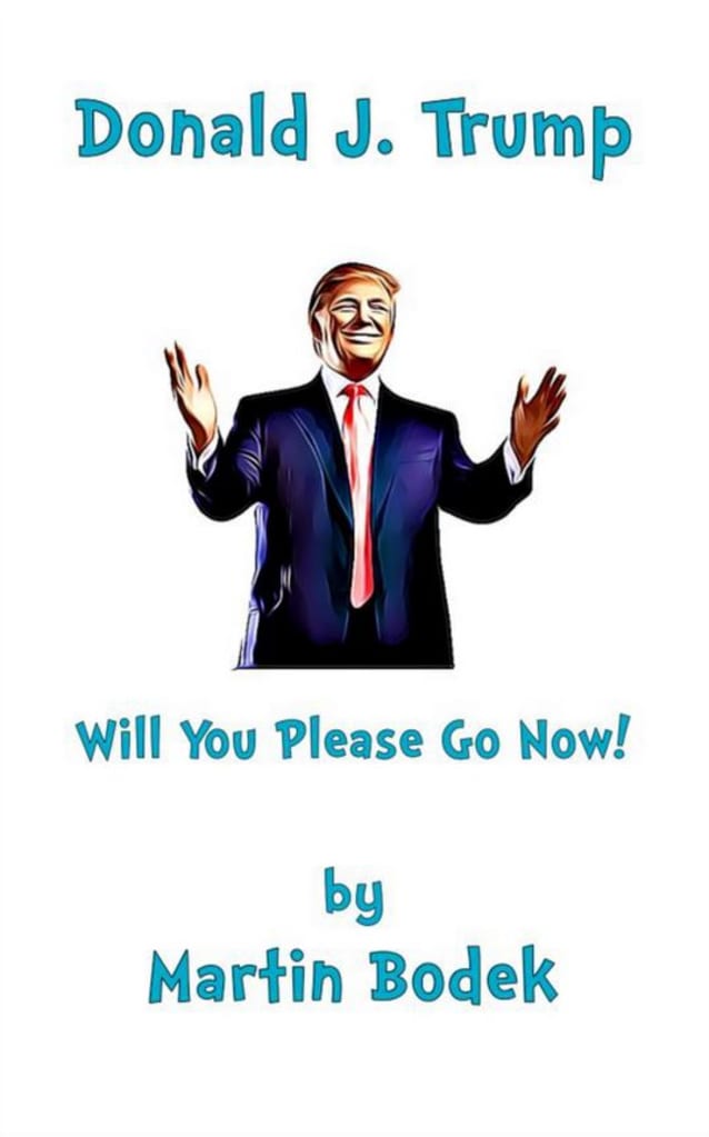 Donald J. Trump Will You Please Go Now!