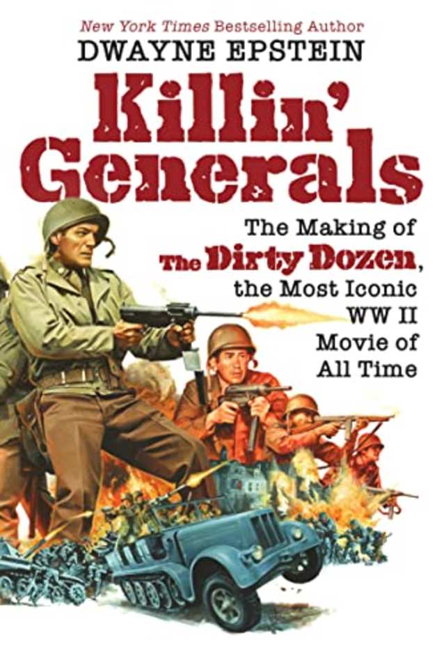 Killin’ Generals: The Making of The Dirty Dozen, the Most Iconic WW II Movie of All Time