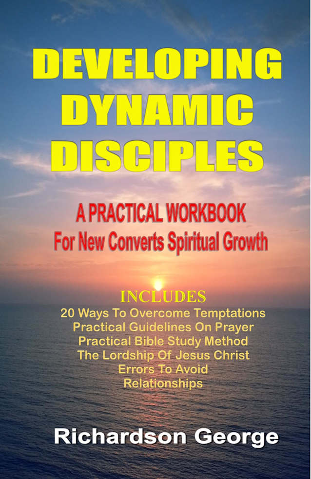 Developing Dynamic Disciples: A PRACTICAL WORKBOOK for New Converts Spiritual Growth