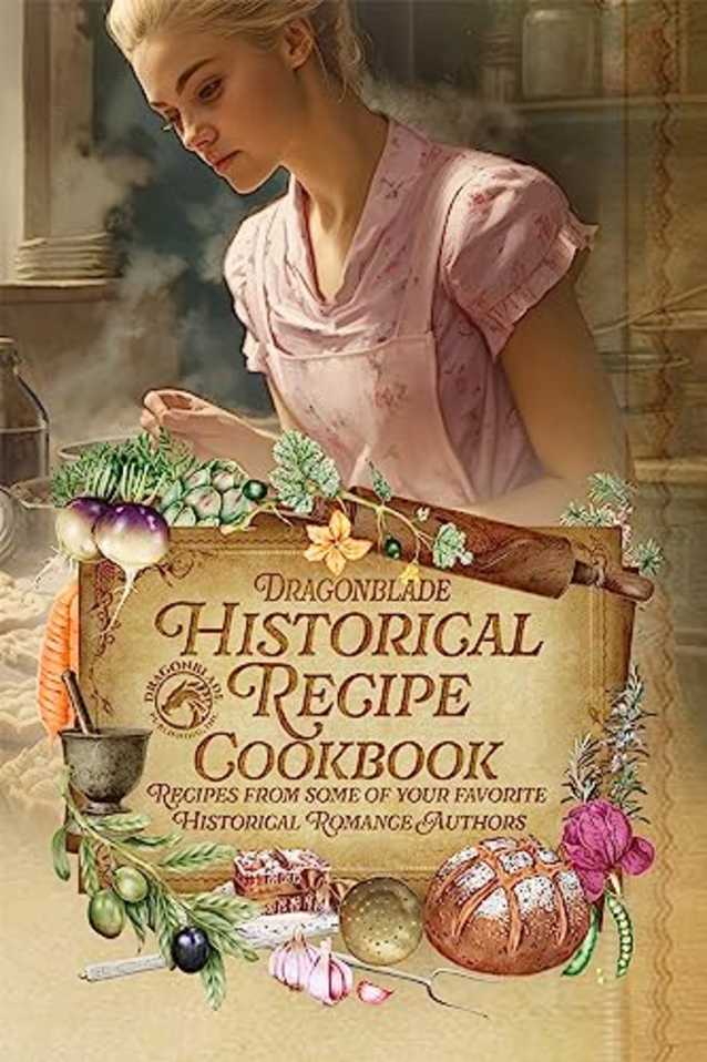 Dragonblade’s Historical Recipe Cookbook: Recipes from some of your favorite Historical Romance Authors