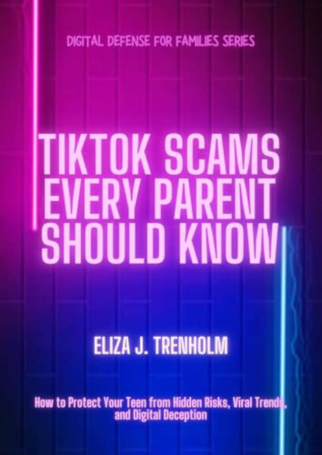 TikTok Scams Every Parent Should Know: How to Protect Your Teen from Hidden Risks, Viral Trends, and Digital Deception (Digital Defense for Families)