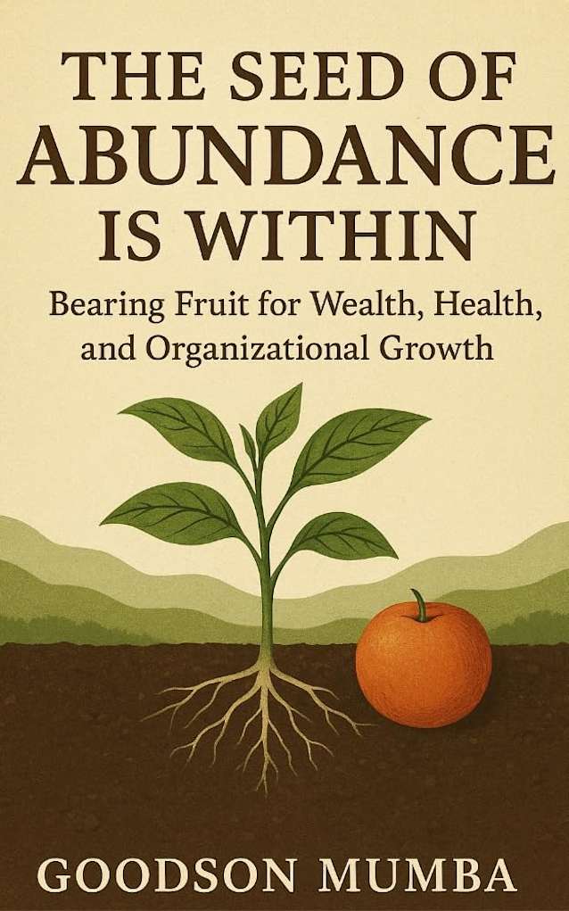 THE SEED OF ABUNDANCE IS WITHIN : Bearing Fruit for Wealth, Health, and Organizational Growth by Goodson Mumba: