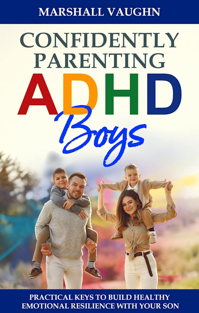 Confidently Parenting ADHD Boys: Unlocking Strategies for ADHD Boys: Managing Behavior, Building Emotional Resilience, Achieving Academic Success, and Strengthening Relationships