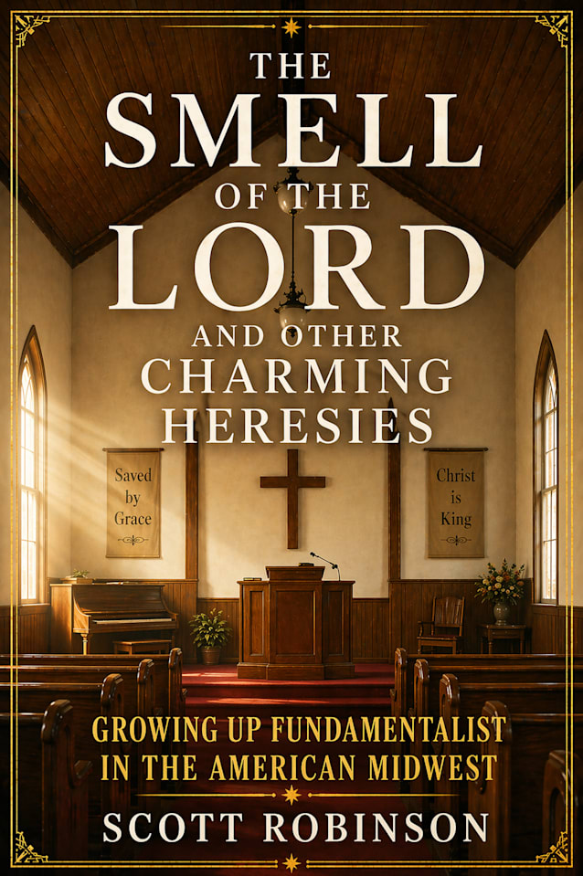 The Smell of the Lord and Other Charming Heresies: Growing Up Fundamentalist in the American Midwest (Uncle Scott Overshares! Book 1)